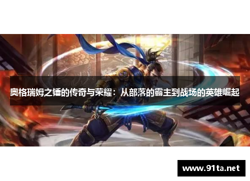 奥格瑞姆之锤的传奇与荣耀:从部落的霸主到战场的英雄崛起