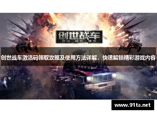 创世战车激活码领取攻略及使用方法详解,快速解锁精彩游戏内容