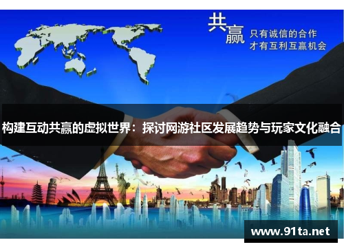 构建互动共赢的虚拟世界:探讨网游社区发展趋势与玩家文化融合