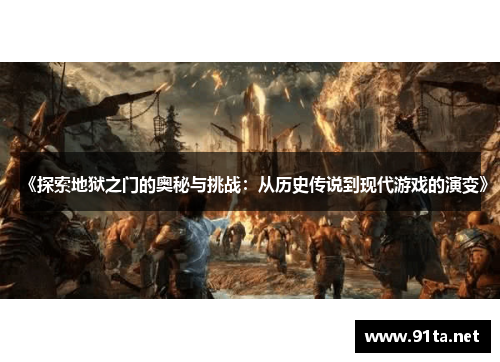 《探索地狱之门的奥秘与挑战:从历史传说到现代游戏的演变》